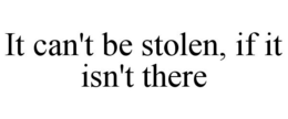 IT CAN'T BE STOLEN, IF IT ISN'T THERE trademark