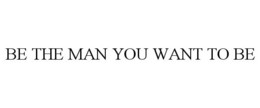 BE THE MAN YOU WANT TO BE trademark