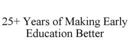 25+ YEARS OF MAKING EARLY EDUCATION BETTER trademark