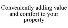 CONVENIENTLY ADDING VALUE AND COMFORT TO YOUR PROPERTY trademark