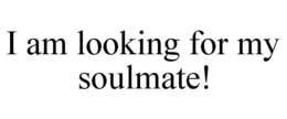 I AM LOOKING FOR MY SOULMATE! trademark
