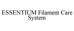 ESSENTIUM FILAMENT CARE SYSTEM trademark