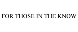 FOR THOSE IN THE KNOW trademark