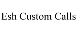 ESH CUSTOM CALLS trademark