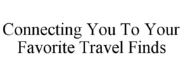 CONNECTING YOU TO YOUR FAVORITE TRAVEL FINDS trademark