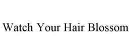 WATCH YOUR HAIR BLOSSOM trademark