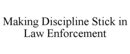 MAKING DISCIPLINE STICK IN LAW ENFORCEMENT trademark