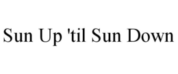 SUN UP 'TIL SUN DOWN trademark