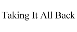 TAKING IT ALL BACK trademark