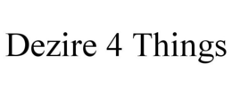 DEZIRE 4 THINGS trademark