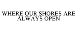 WHERE OUR SHORES ARE ALWAYS OPEN trademark