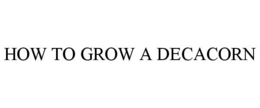 HOW TO GROW A DECACORN trademark