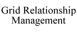 GRID RELATIONSHIP MANAGEMENT trademark
