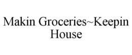 MAKIN GROCERIES~KEEPIN HOUSE trademark