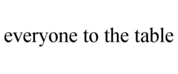 EVERYONE TO THE TABLE trademark