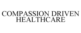 COMPASSION DRIVEN HEALTHCARE trademark
