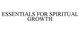 ESSENTIALS FOR SPIRITUAL GROWTH trademark
