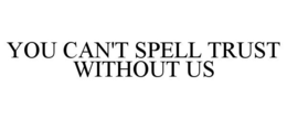 YOU CAN'T SPELL TRUST WITHOUT US trademark