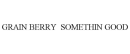 GRAIN BERRY SOMETHIN GOOD trademark