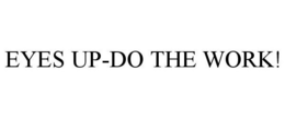 EYES UP-DO THE WORK! trademark