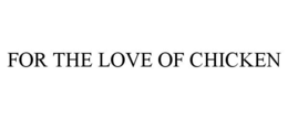 FOR THE LOVE OF CHICKEN trademark
