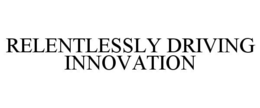 RELENTLESSLY DRIVING INNOVATION trademark