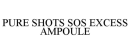 PURE SHOTS SOS EXCESS AMPOULE trademark