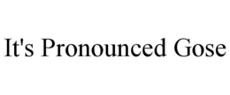 IT'S PRONOUNCED GOSE trademark