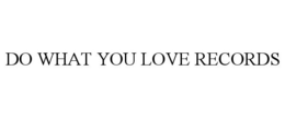 DO WHAT YOU LOVE RECORDS trademark