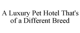 A LUXURY PET HOTEL THAT'S OF A DIFFERENT BREED trademark