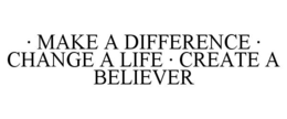 · MAKE A DIFFERENCE · CHANGE A LIFE · CREATE A BELIEVER trademark