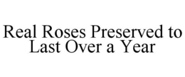 REAL ROSES PRESERVED TO LAST OVER A YEAR trademark