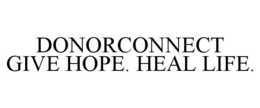 DONORCONNECT GIVE HOPE. HEAL LIFE. trademark