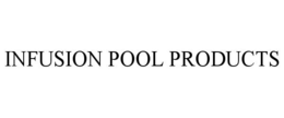 INFUSION POOL PRODUCTS trademark
