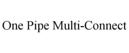 ONE PIPE MULTI-CONNECT trademark