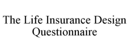 THE LIFE INSURANCE DESIGN QUESTIONNAIRE trademark