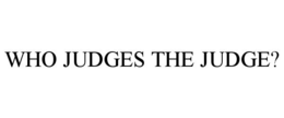 WHO JUDGES THE JUDGE? trademark