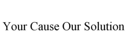 YOUR CAUSE OUR SOLUTION trademark
