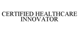 CERTIFIED HEALTHCARE INNOVATOR trademark