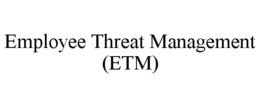 EMPLOYEE THREAT MANAGEMENT (ETM) trademark