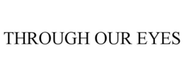 THROUGH OUR EYES trademark