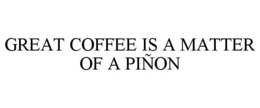 GREAT COFFEE IS A MATTER OF A PIÑON trademark