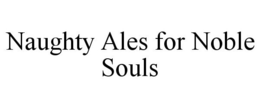 NAUGHTY ALES FOR NOBLE SOULS trademark