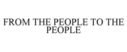 FROM THE PEOPLE TO THE PEOPLE trademark