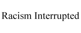 RACISM INTERRUPTED trademark
