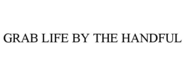 GRAB LIFE BY THE HANDFUL trademark