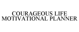 COURAGEOUS LIFE MOTIVATIONAL PLANNER trademark