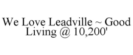 WE LOVE LEADVILLE ~ GOOD LIVING @ 10,200' trademark