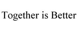 TOGETHER IS BETTER trademark
