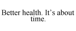 BETTER HEALTH. IT'S ABOUT TIME. trademark